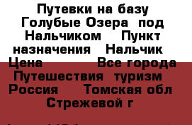 Путевки на базу“Голубые Озера“ под Нальчиком. › Пункт назначения ­ Нальчик › Цена ­ 6 790 - Все города Путешествия, туризм » Россия   . Томская обл.,Стрежевой г.